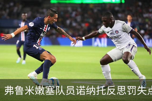 弗鲁米嫩塞队员诺纳托反思罚失点球后的挑战与成长